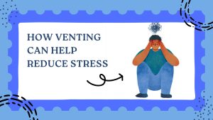HOW VENTING CAN HELP MANAGE STRESS